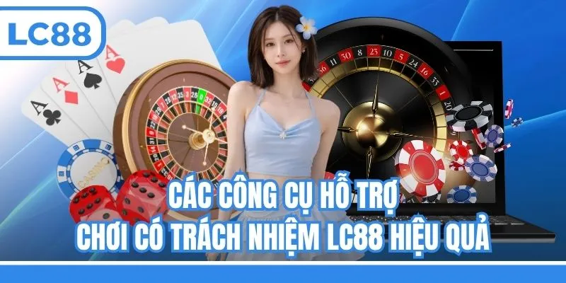 Các công cụ hỗ trợ chơi có trách nhiệm LC88 hiệu quả