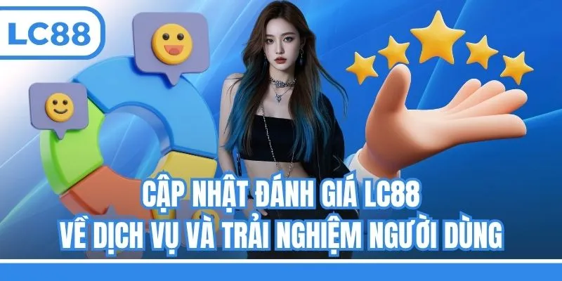 Cập nhật đánh giá LC88 về dịch vụ và trải nghiệm người dùng