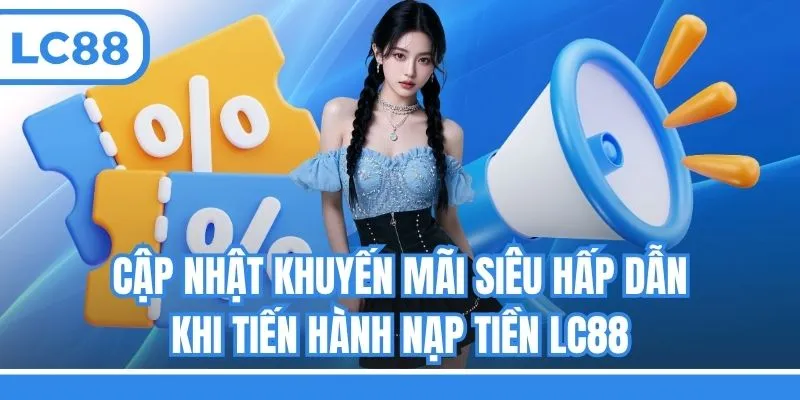 Cập nhật khuyến mãi siêu hấp dẫn khi tiến hành nạp tiền LC88