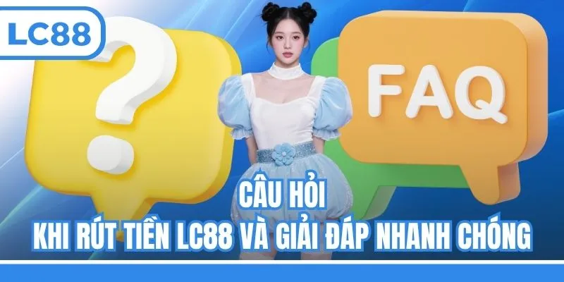 Câu hỏi khi rút tiền LC88 và giải đáp nhanh chóng
