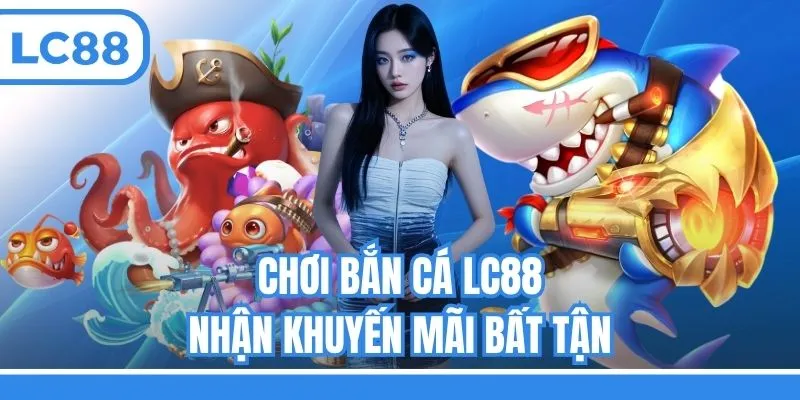 Chơi bắn cá LC88 nhận khuyến mãi bất tận