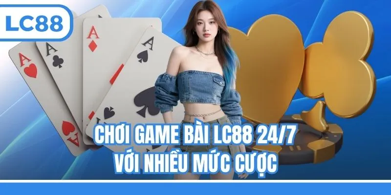 Chơi game bài LC88 24/7 với nhiều mức cược