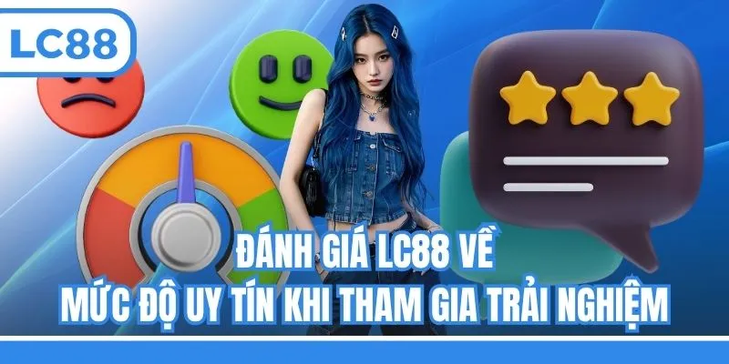 Đánh giá LC88 về mức độ uy tín khi tham gia trải nghiệm