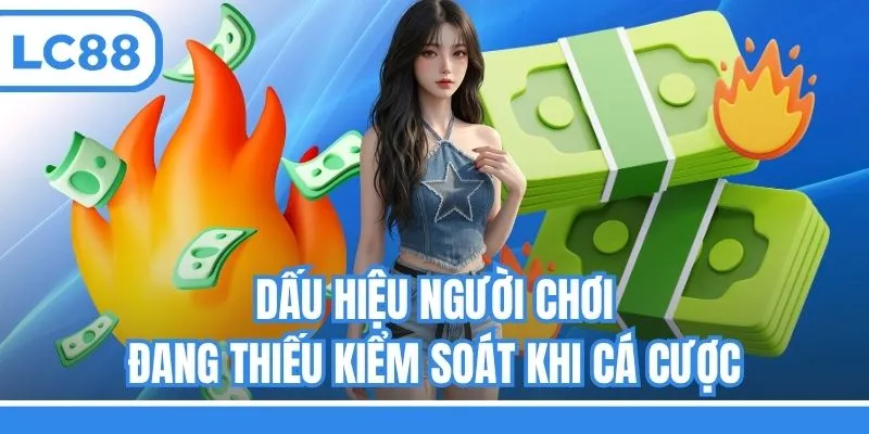 Dấu hiệu người chơi đang thiếu kiểm soát khi cá cược