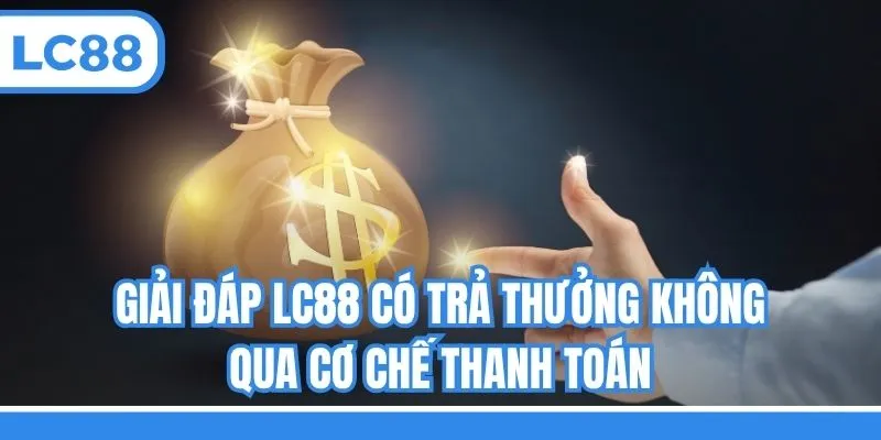 Giải đáp LC88 có trả thưởng không qua cơ chế thanh toán