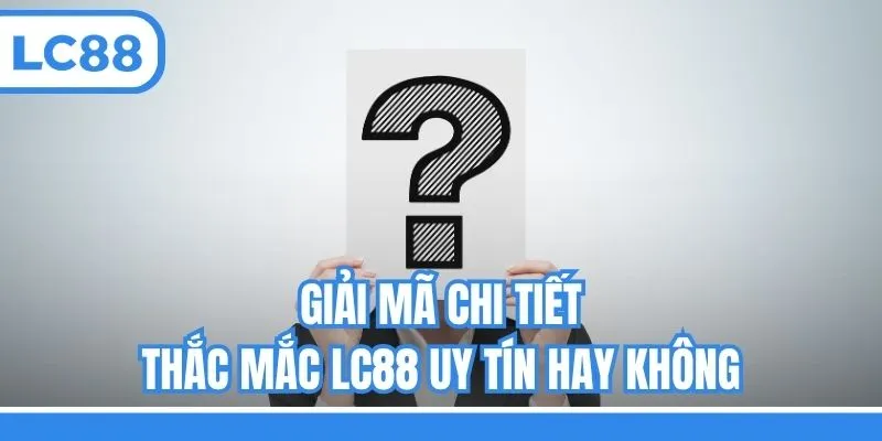 Giải mã chi tiết thắc mắc LC88 uy tín hay không