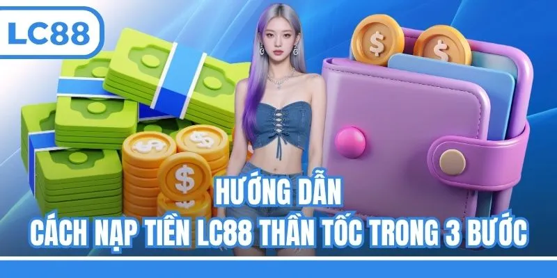 Hướng dẫn cách nạp tiền LC88 thần tốc trong 3 bước