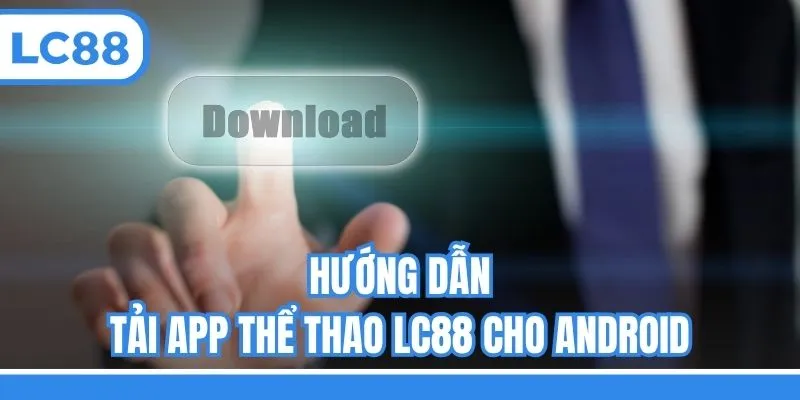 Hướng dẫn tải app thể thao LC88 cho Android