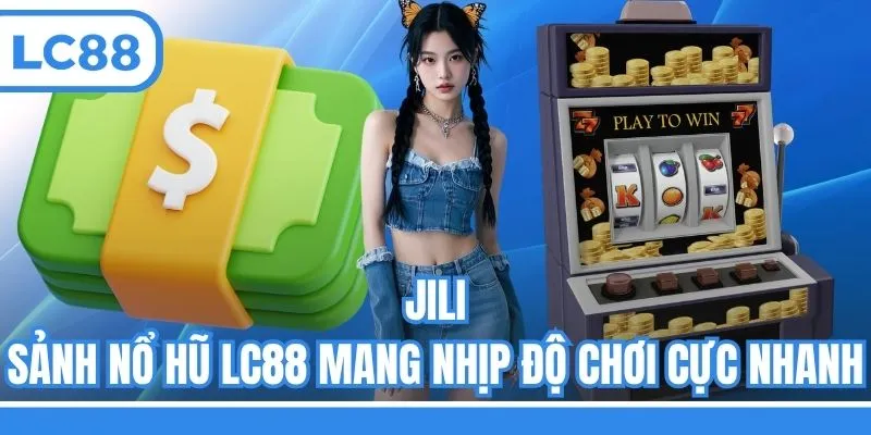 JILI - Sảnh nổ hũ LC88 mang nhịp độ chơi cực nhanh