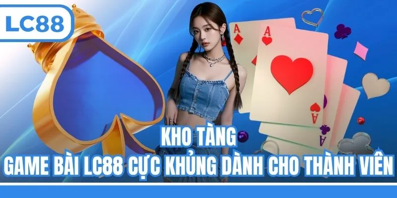 Kho tàng game bài LC88 cực khủng dành cho thành viên