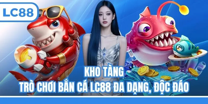 Kho tàng trò chơi bắn cá LC88 đa dạng, độc đáo