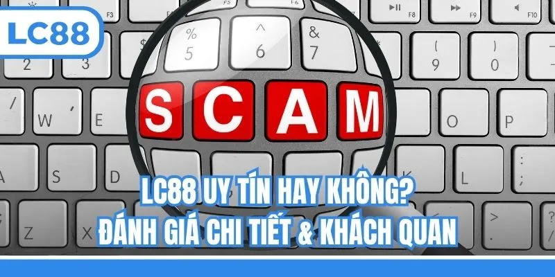 LC88 Uy Tín Hay Không? Đánh Giá Chi Tiết & Khách Quan
