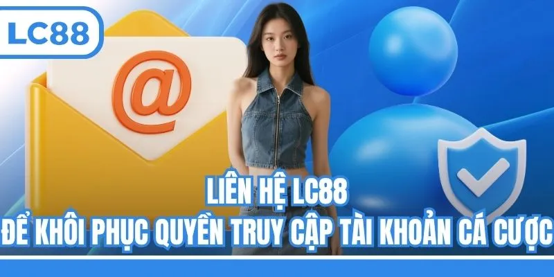 Liên hệ LC88 để khôi phục quyền truy cập tài khoản cá cược