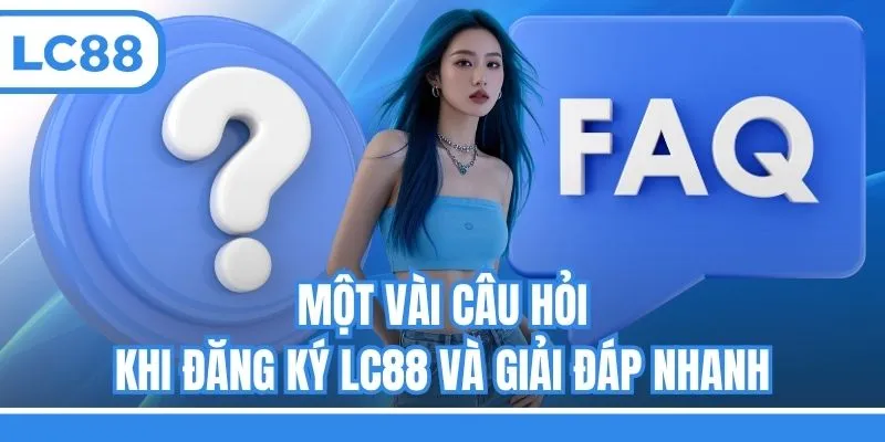 Một vài câu hỏi khi đăng ký LC88 và giải đáp nhanh