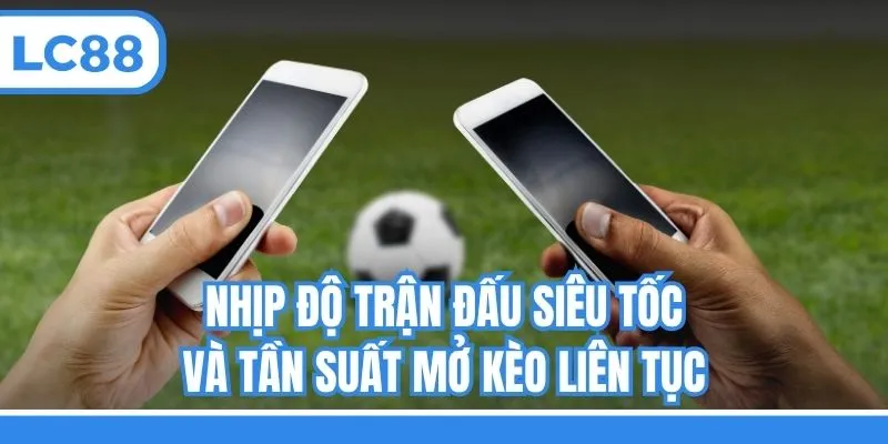 Nhịp độ trận đấu siêu tốc và tần suất mở kèo liên tục
