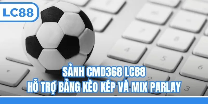 Sảnh CMD368 LC88 hỗ trợ bảng kèo kép và Mix Parlay