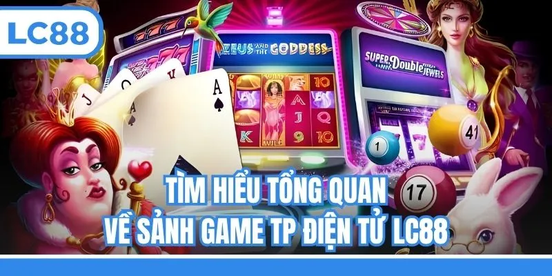 Tìm hiểu tổng quan về sảnh game TP điện tử LC88