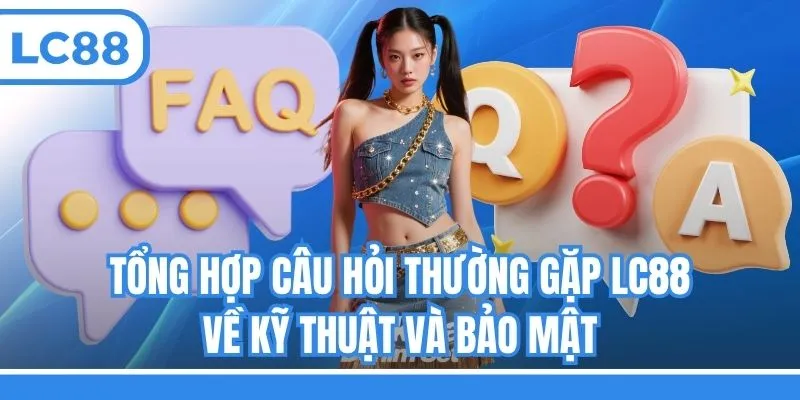 Tổng hợp câu hỏi thường gặp LC88 về kỹ thuật và bảo mật