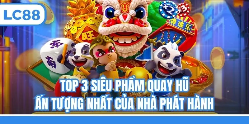 Top 3 siêu phẩm quay hũ ấn tượng nhất của nhà phát hành