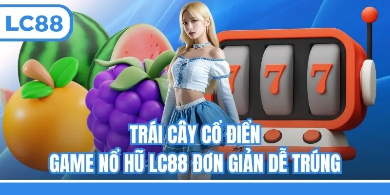 Trái Cây Cổ Điển - Game nổ hũ LC88 đơn giản dễ trúng