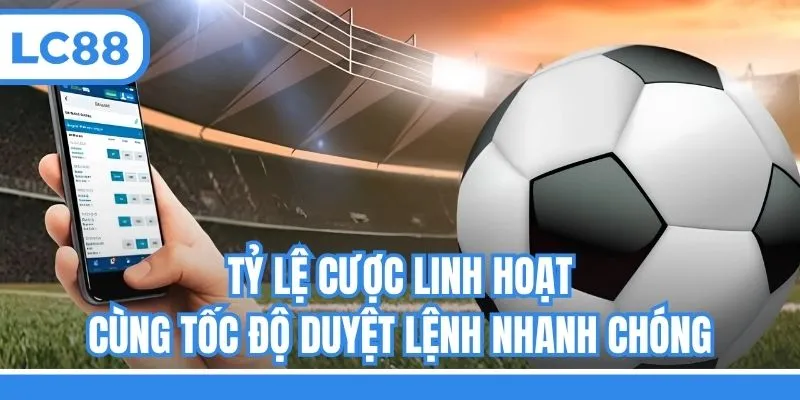 Tỷ lệ cược linh hoạt cùng tốc độ duyệt lệnh nhanh chóng