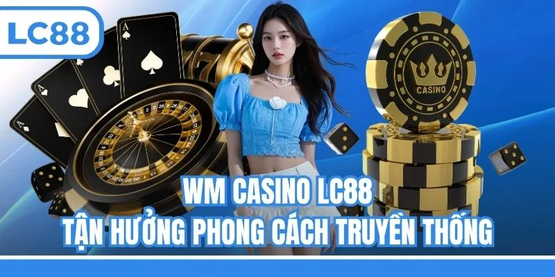 WM Casino LC88 - Tận hưởng phong cách truyền thống
