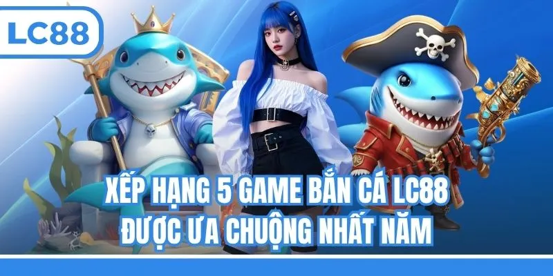 Xếp hạng 5 game bắn cá LC88 được ưa chuộng nhất năm