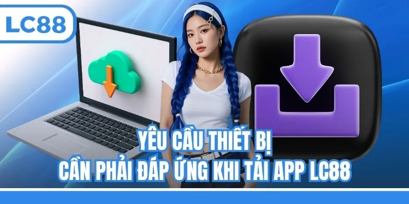 Yêu cầu thiết bị cần phải đáp ứng khi tải app LC88
